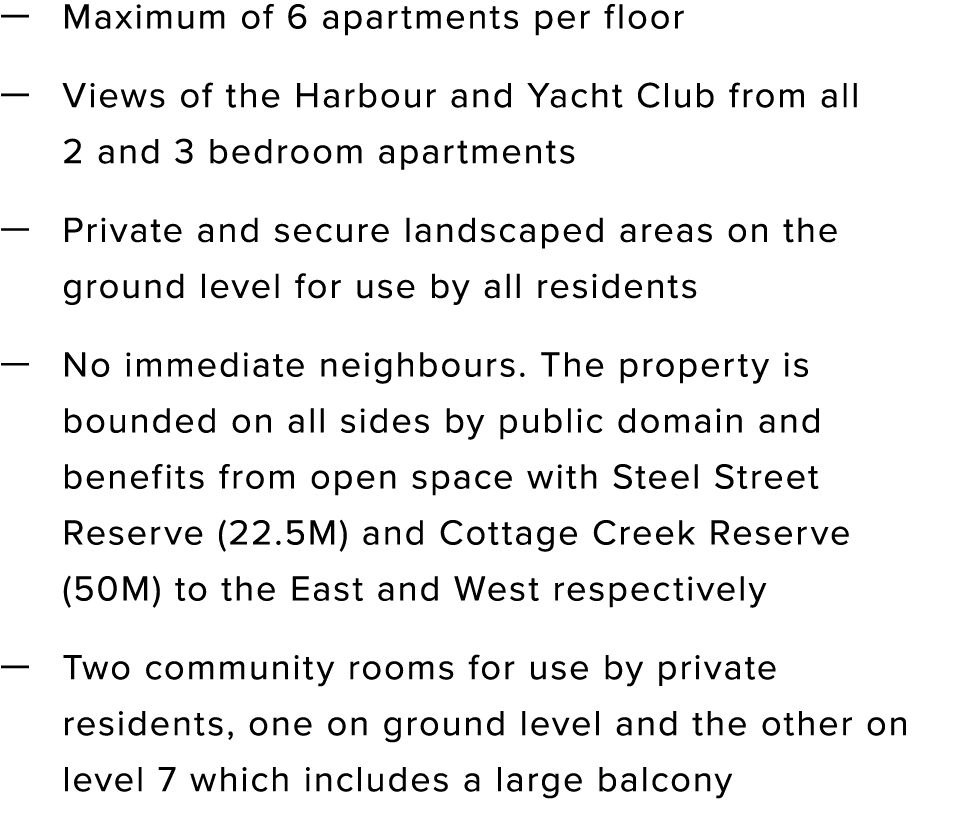 — Maximum of 6 apartments per floor — Views of the Harbour and Yacht Club from all 2 and 3 bedroom apartments — Priva   